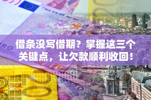 武汉借条没写借期？掌握这三个关键点，让欠款顺利收回！