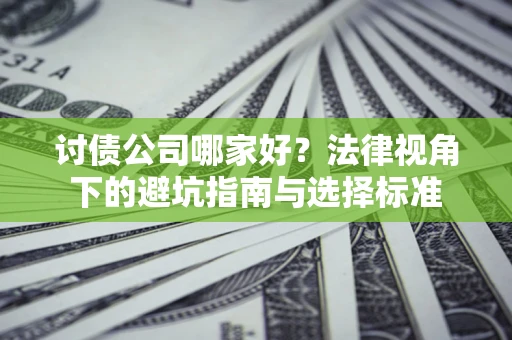 武汉讨债公司哪家好？法律视角下的避坑指南与选择标准