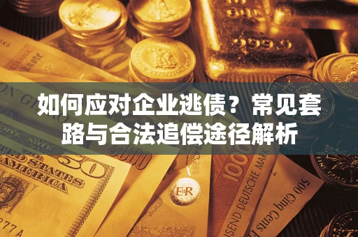 武汉如何应对企业逃债？常见套路与合法追偿途径解析