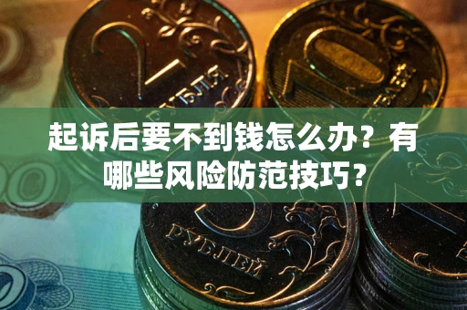 武汉起诉后要不到钱怎么办？有哪些风险防范技巧？