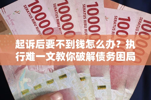 武汉起诉后要不到钱怎么办？执行难一文教你破解债务困局