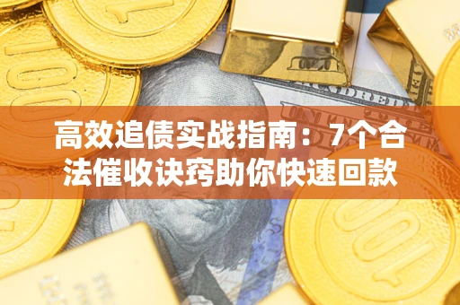武汉高效追债实战指南：7个合法催收诀窍助你快速回款