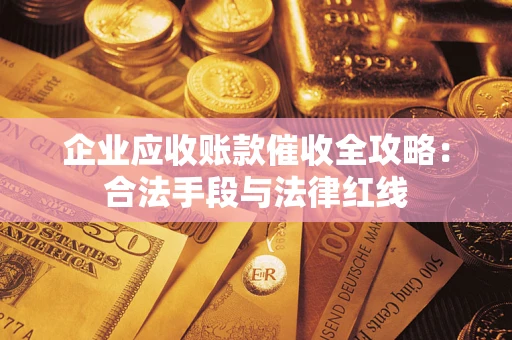 武汉企业应收账款催收全攻略：合法手段与法律红线