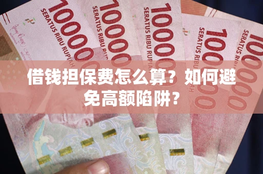武汉借钱担保费怎么算？如何避免高额陷阱？