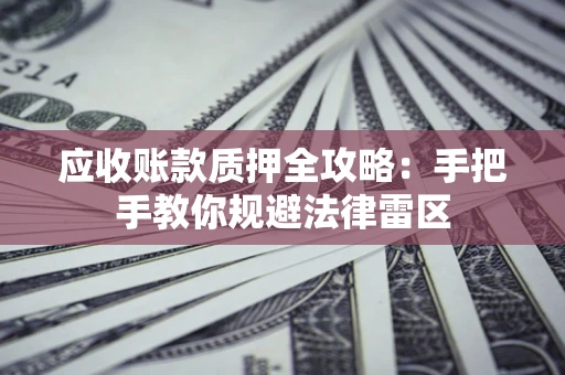 武汉应收账款质押全攻略：手把手教你规避法律雷区