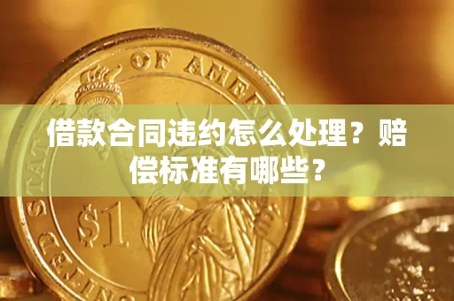 武汉借款合同违约怎么处理？赔偿标准有哪些？