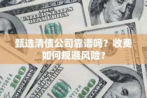 武汉甄选清债公司靠谱吗？收费如何规避风险？