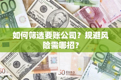 武汉如何筛选要账公司？规避风险需哪招？