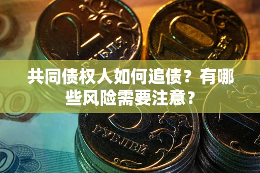 武汉共同债权人如何追债？有哪些风险需要注意？