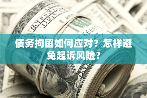 武汉债务拘留如何应对？怎样避免起诉风险？
