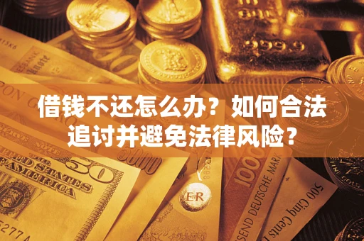 武汉借钱不还怎么办？如何合法追讨并避免法律风险？