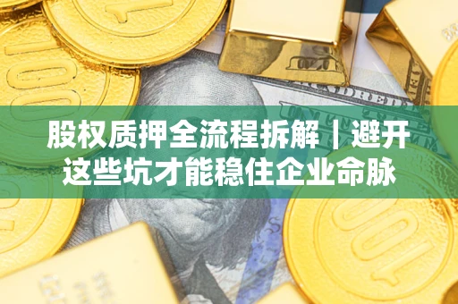 武汉股权质押全流程拆解｜避开这些坑才能稳住企业命脉