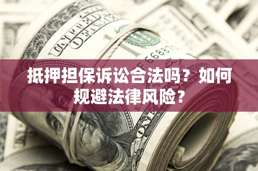 武汉抵押担保诉讼合法吗？如何规避法律风险？