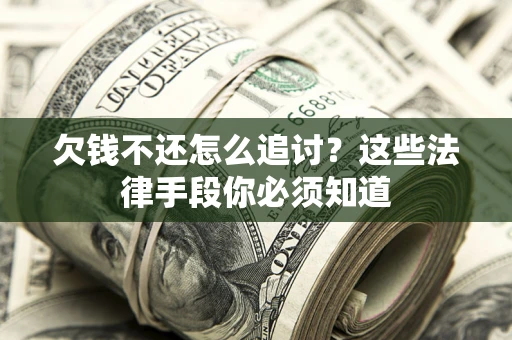 武汉欠钱不还怎么追讨？这些法律手段你必须知道
