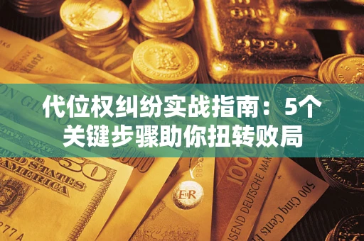 武汉代位权纠纷实战指南：5个关键步骤助你扭转败局