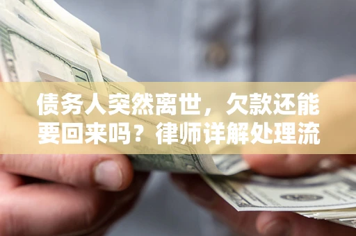 武汉债务人突然离世，欠款还能要回来吗？律师详解处理流程