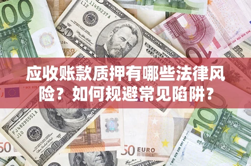 武汉应收账款质押有哪些法律风险？如何规避常见陷阱？