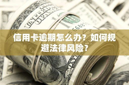 武汉信用卡逾期怎么办？如何规避法律风险？