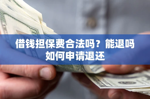 武汉借钱担保费合法吗？能退吗如何申请退还