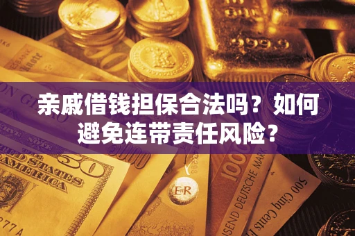 武汉亲戚借钱担保合法吗？如何避免连带责任风险？