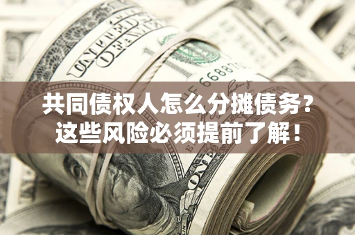 武汉共同债权人怎么分摊债务？这些风险必须提前了解！