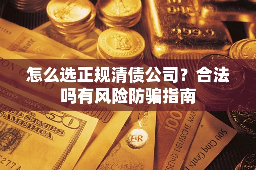 武汉怎么选正规清债公司？合法吗有风险防骗指南