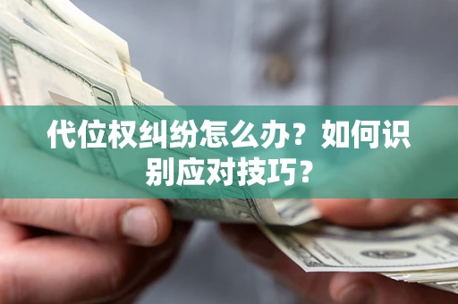 武汉代位权纠纷怎么办？如何识别应对技巧？