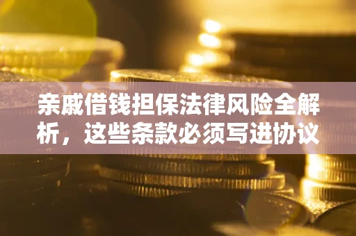 武汉亲戚借钱担保法律风险全解析，这些条款必须写进协议