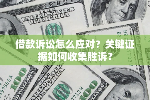 武汉借款诉讼怎么应对？关键证据如何收集胜诉？