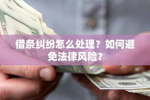 武汉借条纠纷怎么处理？如何避免法律风险？