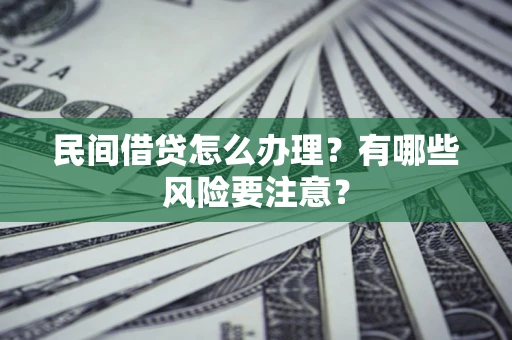 武汉民间借贷怎么办理？有哪些风险要注意？