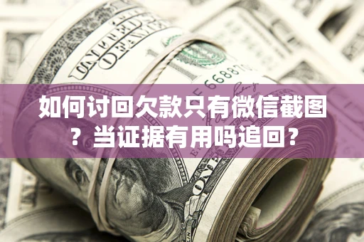 武汉如何讨回欠款只有微信截图？当证据有用吗追回？