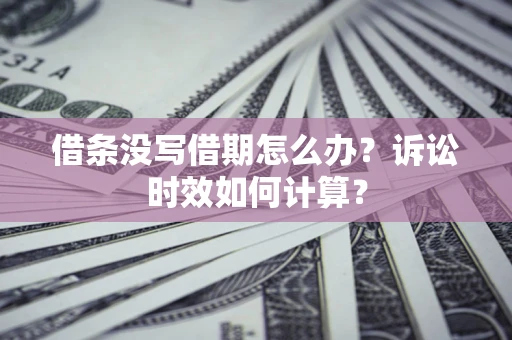 武汉借条没写借期怎么办？诉讼时效如何计算？