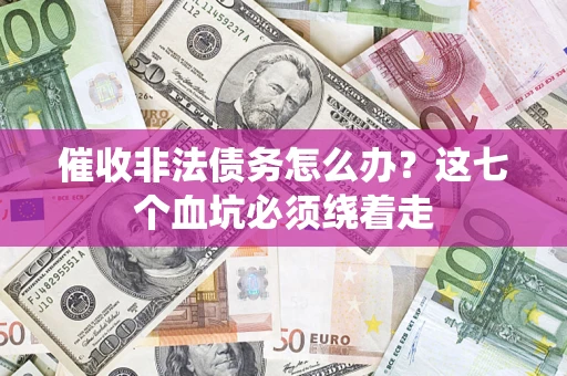 武汉催收非法债务怎么办？这七个血坑必须绕着走