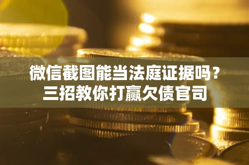 武汉微信截图能当法庭证据吗？三招教你打赢欠债官司