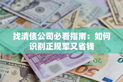 武汉找清债公司必看指南：如何识别正规军又省钱