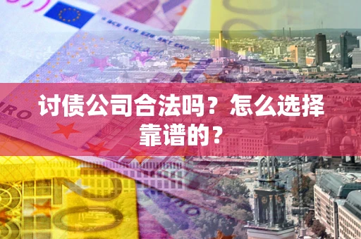 武汉讨债公司合法吗？怎么选择靠谱的？