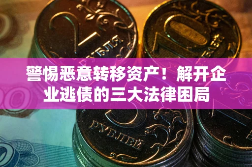 武汉警惕恶意转移资产！解开企业逃债的三大法律困局
