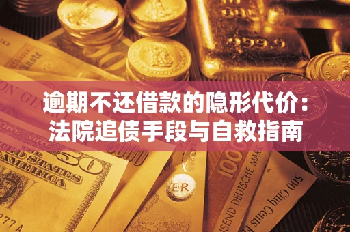 武汉逾期不还借款的隐形代价：法院追债手段与自救指南