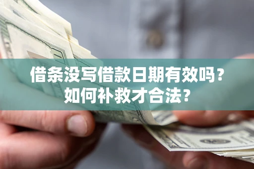 武汉借条没写借款日期有效吗？如何补救才合法？