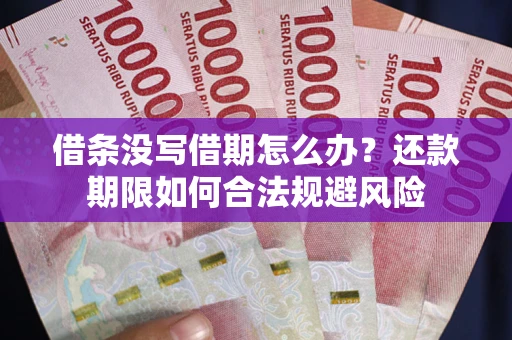 武汉借条没写借期怎么办？还款期限如何合法规避风险