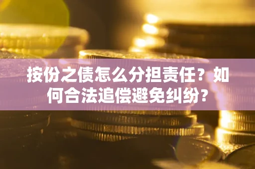 武汉按份之债怎么分担责任？如何合法追偿避免纠纷？
