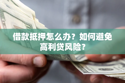 武汉借款抵押怎么办？如何避免高利贷风险？