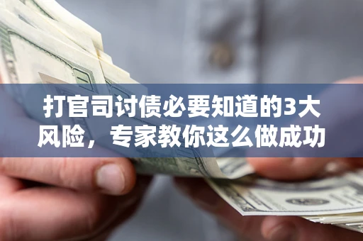武汉打官司讨债必要知道的3大风险，专家教你这么做成功率飙升