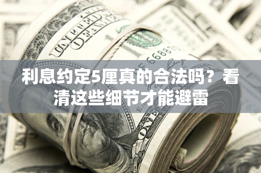 武汉利息约定5厘真的合法吗？看清这些细节才能避雷