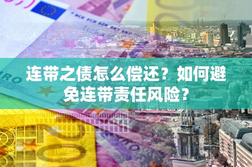 武汉连带之债怎么偿还？如何避免连带责任风险？
