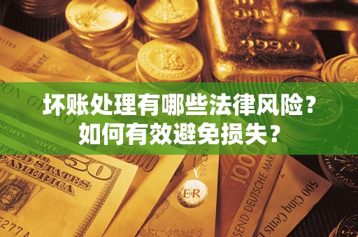 武汉坏账处理有哪些法律风险？如何有效避免损失？