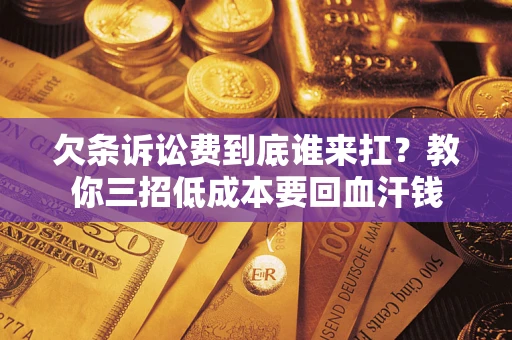 武汉欠条诉讼费到底谁来扛？教你三招低成本要回血汗钱