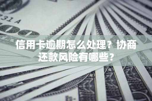 武汉信用卡逾期怎么处理？协商还款风险有哪些？